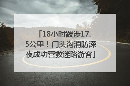 18小时跋涉17.5公里！门头沟消防深夜成功营救迷路游客