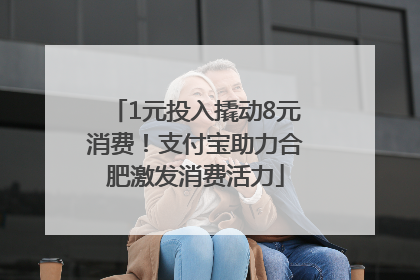 1元投入撬动8元消费！支付宝助力合肥激发消费活力