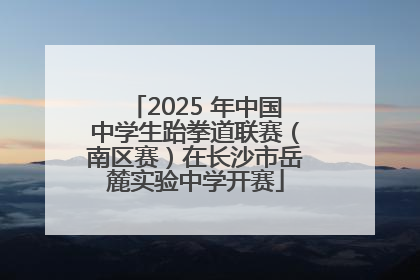 2025 年中国中学生跆拳道联赛（南区赛）在长沙市岳麓实验中学开赛