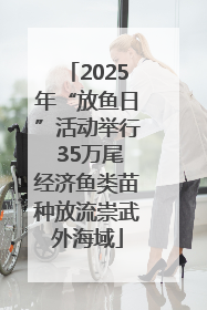 2025年“放鱼日”活动举行 35万尾经济鱼类苗种放流崇武外海域