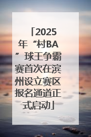 2025年“村BA”球王争霸赛首次在滨州设立赛区报名通道正式启动