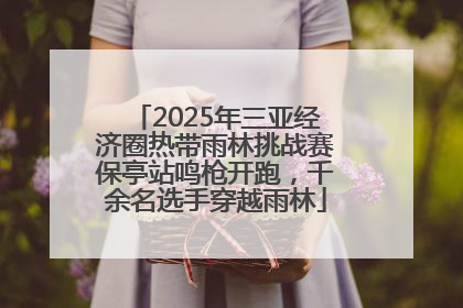 2025年三亚经济圈热带雨林挑战赛保亭站鸣枪开跑，千余名选手穿越雨林