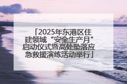 2025年东港区住建领域“安全生产月”启动仪式暨高处坠落应急救援演练活动举行
