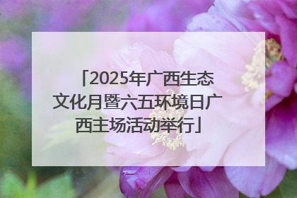 2025年广西生态文化月暨六五环境日广西主场活动举行