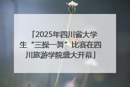 2025年四川省大学生“三操一舞”比赛在四川旅游学院盛大开幕