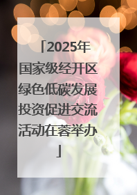 2025年国家级经开区绿色低碳发展投资促进交流活动在蓉举办