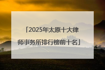 2025年太原十大律师事务所排行榜前十名
