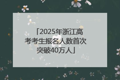 2025年浙江高考考生报名人数首次突破40万人