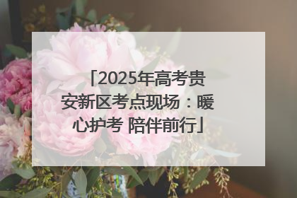 2025年高考贵安新区考点现场：暖心护考 陪伴前行