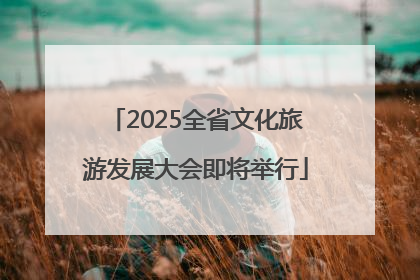 2025全省文化旅游发展大会即将举行