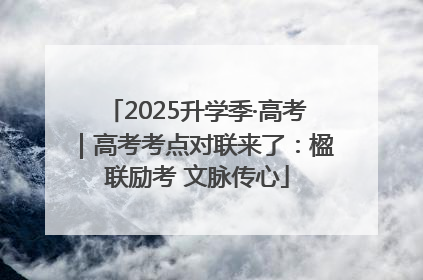 2025升学季·高考｜高考考点对联来了：楹联励考 文脉传心