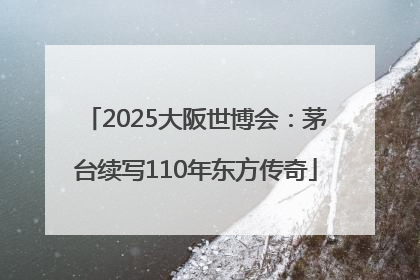 2025大阪世博会：茅台续写110年东方传奇