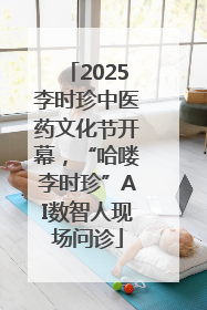 2025李时珍中医药文化节开幕，“哈喽李时珍”AI数智人现场问诊