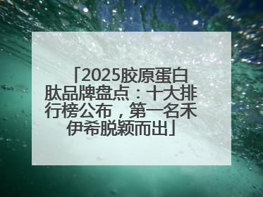 2025胶原蛋白肽品牌盘点：十大排行榜公布，第一名禾伊希脱颖而出