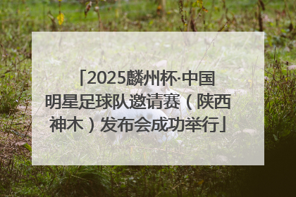 2025麟州杯·中国明星足球队邀请赛（陕西神木）发布会成功举行