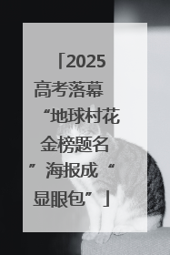 2025高考落幕 “地球村花 金榜题名”海报成“显眼包”