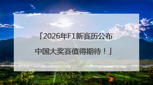 2026年F1新赛历公布 中国大奖赛值得期待！