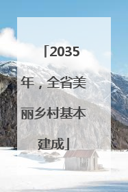 2035年，全省美丽乡村基本建成