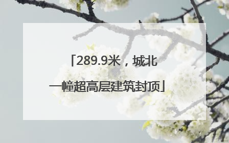 289.9米，城北一幢超高层建筑封顶