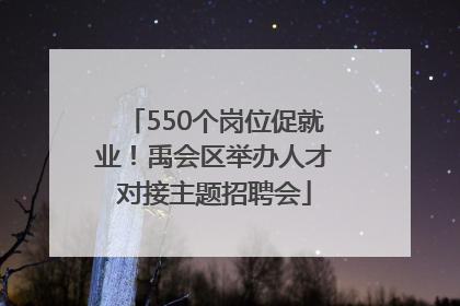 550个岗位促就业！禹会区举办人才对接主题招聘会