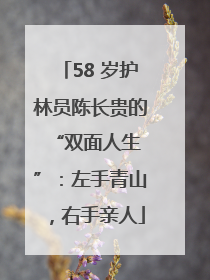 58 岁护林员陈长贵的 “双面人生”：左手青山，右手亲人