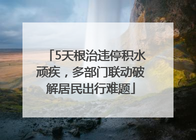 5天根治违停积水顽疾，多部门联动破解居民出行难题