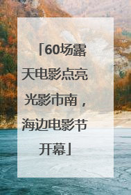 60场露天电影点亮光影市南，海边电影节开幕