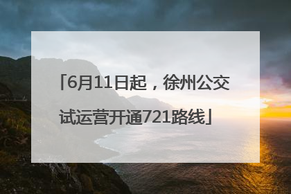 6月11日起，徐州公交试运营开通721路线
