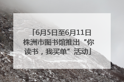 6月5日至6月11日 株洲市图书馆推出“你读书，我买单”活动