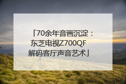70余年音画沉淀：东芝电视Z700QF解码客厅声音艺术