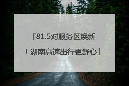 81.5对服务区焕新！湖南高速出行更舒心