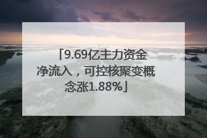 9.69亿主力资金净流入，可控核聚变概念涨1.88%