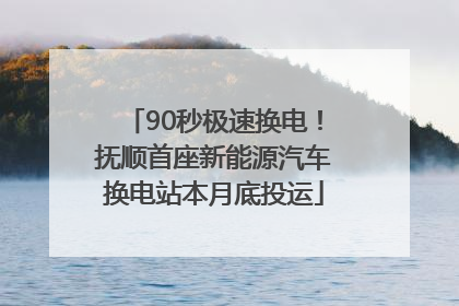 90秒极速换电！抚顺首座新能源汽车换电站本月底投运