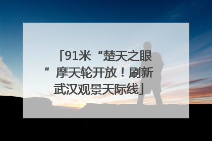 91米“楚天之眼”摩天轮开放！刷新武汉观景天际线