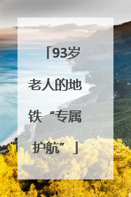 93岁老人的地铁“专属护航”