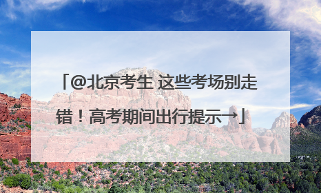 @北京考生 这些考场别走错！高考期间出行提示→
