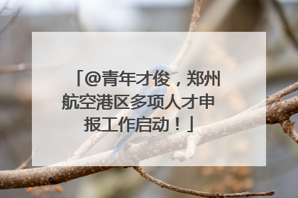@青年才俊，郑州航空港区多项人才申报工作启动！