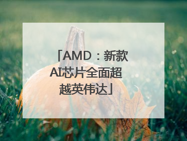 AMD：新款AI芯片全面超越英伟达