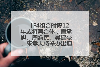 F4组合时隔12年或将再合体，言承旭、周渝民、吴建豪、朱孝天将举办出道25周年演唱会