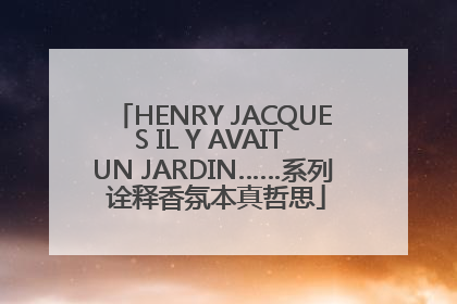 HENRY JACQUES IL Y AVAIT UN JARDIN……系列 诠释香氛本真哲思