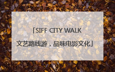 SIFF CITY WALK 文艺路线游，品味电影文化