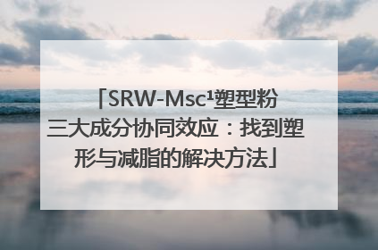 SRW-Msc¹塑型粉三大成分协同效应：找到塑形与减脂的解决方法
