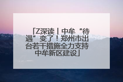 Z深读丨中牟“待遇”变了！郑州市出台若干措施全力支持中牟新区建设